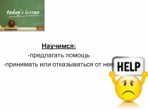 Научимся:
-предлагать помощь
-принимать или отказываться от нее