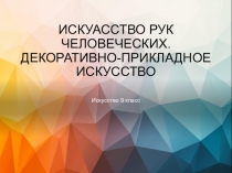 ИСКУАССТВО РУК ЧЕЛОВЕЧЕСКИХ. ДЕКОРАТИВНО-ПРИКЛАДНОЕ ИСКУССТВО