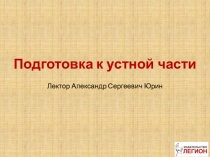 Подготовка к устной части
Лектор Александр Сергеевич Юрин