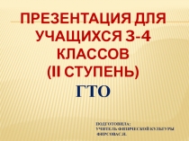 Презентация для учащихся 3-4 классов ( II ступень) ГТО Подготовила: учитель