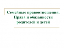 Семейные правоотношения. Права и обязанности родителей и детей