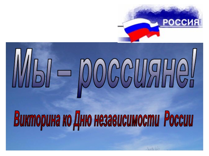Презентация Мы – россияне!
Викторина ко Дню независимости России