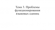 Тема 3. Проблемы функционирования языковых единиц