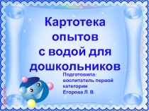 Картотека опытов
с водой для дошкольников
Подготовила:
воспитатель первой