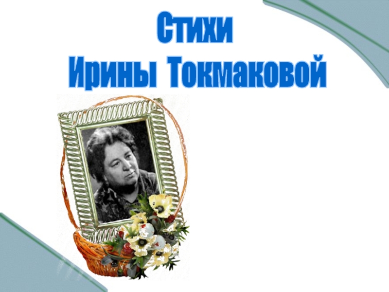 Презентация Стихи
Ирины Токмаковой