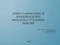 ПРИОСТАНОВЛЕНИЕ И ВОЗОБНОВЛЕНИЕ
ВЫПЛАТЫ СТРАХОВЫХ ПЕНСИЙ
Выполнила: Баженова