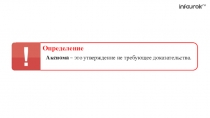 Аксиома – это утверждение не требующее доказательства.
Определение