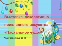 Выставка декоративно –прикладного искусства Пасхальное чудо
Чистоозерный ЦНК