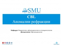 CBL
Аномалии рефракции
Кафедра: Неврологии, офтальмологии и