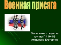 Военная присяга
Выполнила студентка группы ПК 19-1/9 Алешаева Екатерина