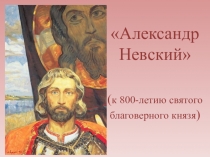 Александр Невский
( к 800-летию святого благоверного князя )