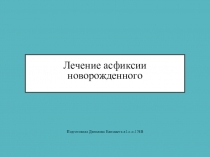 Лечение асфиксии новорожденного
Подготовила Данилова Елизавета л1-с-о-174В