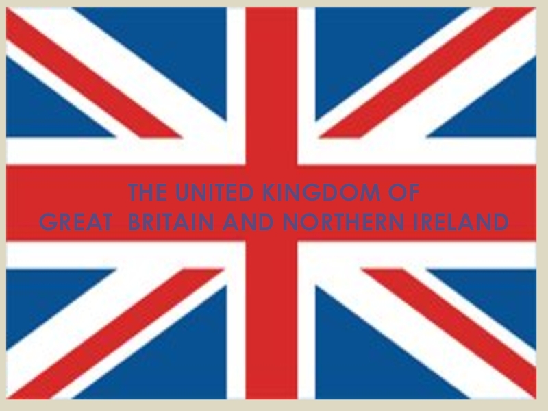 Презентация THE UNITED KINGDOM OF
GREAT BRITAIN AND NORTHERN IRELAND