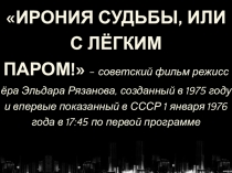 ИРОНИЯ СУДЬБЫ, ИЛИ С ЛЁГКИМ ПАРОМ!   -  советский фильм режиссёра Эльдара