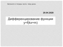 Дифференцирование функции у= f(kx+m)
20.04.2020
Запишите в тетрадь число, тему