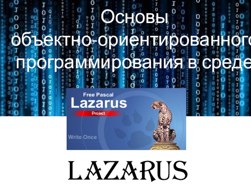 Презентация LAZARUS
Основы
объектно-ориентированного
программирования в среде