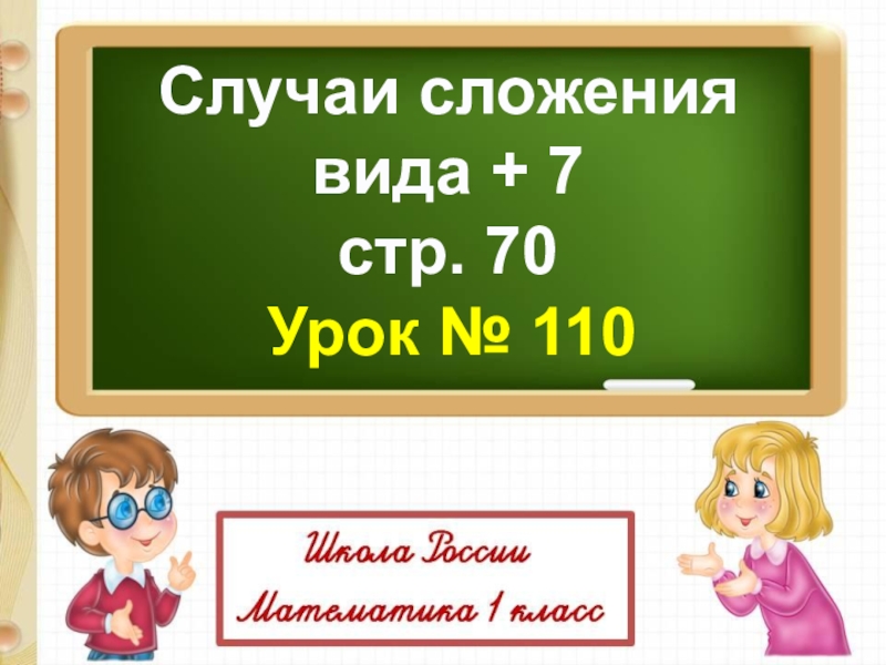 Презентация Случаи сложения
вида + 7
с тр. 70
Урок № 110