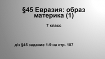 45 Евразия : образ материка (1)
7 класс
д\з §45 задание 1-9 на стр. 187