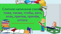 Слитное написание союзов тоже, также, чтобы, зато, итак, притом, причём, оттого