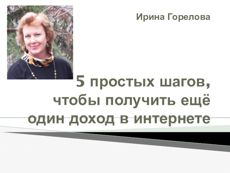 Презентация Ирина Горелова 5 простых шагов, чтобы получить ещё один доход в интернете