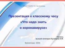 Презентация к классному часу
Что надо знать
о коронавирусе 
Учитель
высшей