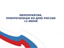 МЕРОПРИЯТИЯ,
ПРИУРОЧЕННЫЕ КО ДНЮ РОССИИ
12 ИЮНЯ