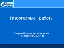 Газоопасные работы Смирнов Владимир Александрович Преподаватель ВО УПЦ