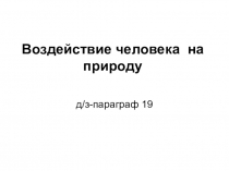 Воздействие человека на природу
д/з-параграф 19