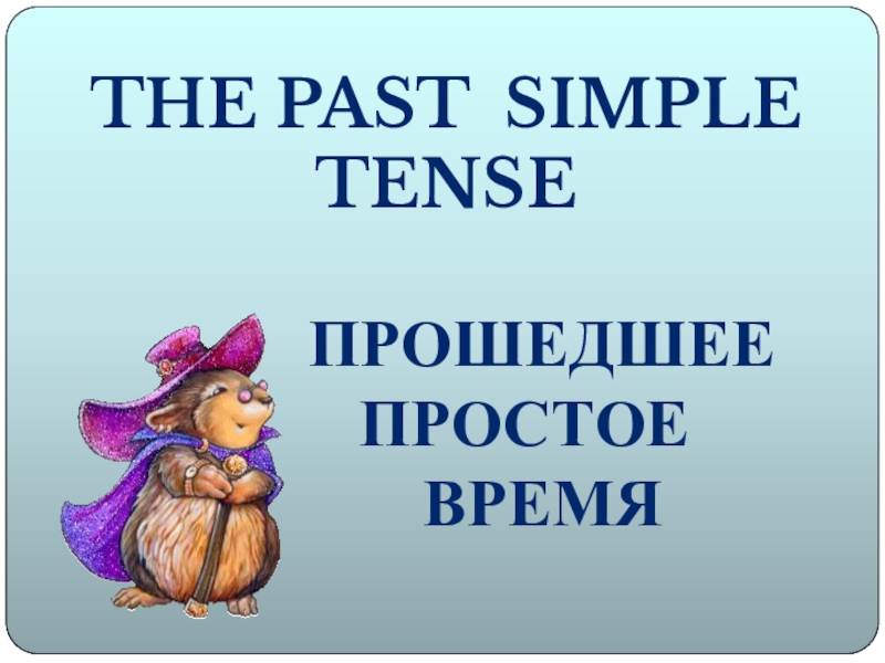 The Past Simple tense
Прошедшее
простое
время