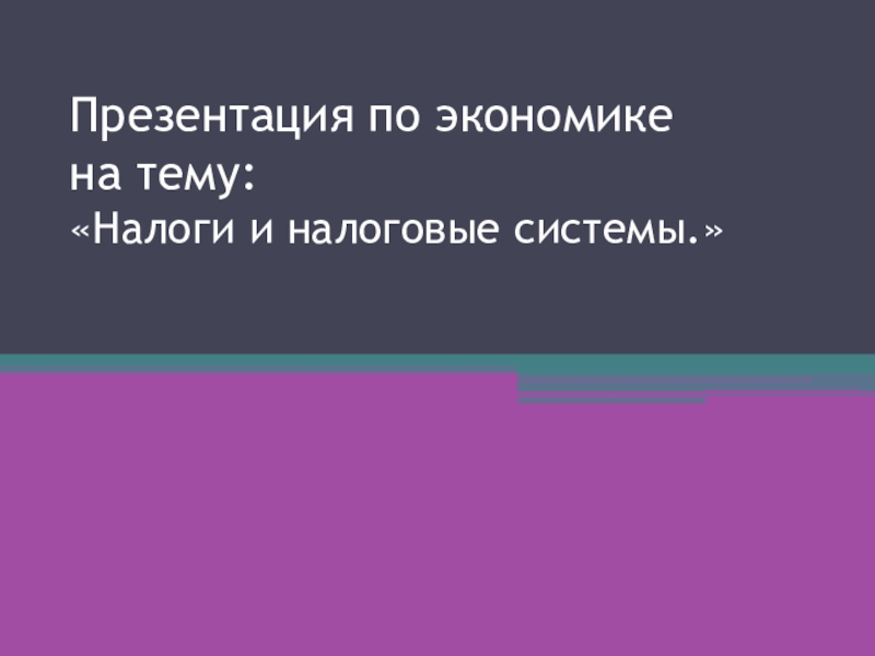 Презентация по экономике на тему : Налоги и налоговые системы.