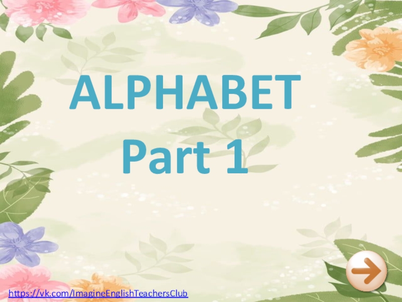 Презентация ALPHABET
Part 1
https://vk.com/ImagineEnglishTeachersClub