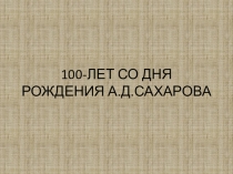 100-ЛЕТ СО ДНЯ РОЖДЕНИЯ А.Д.САХАРОВА