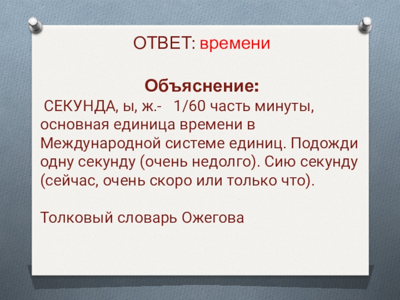 ОТВЕТ: времениОбъяснение: СЕКУНДА, ы, ж.-  1/60 часть минуты, основная единица времени в Международной системе единиц. Подожди