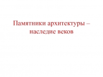 Памятники архитектуры – наследие веков