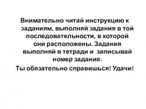 Внимательно читай инструкцию к заданиям, выполняй задания в той