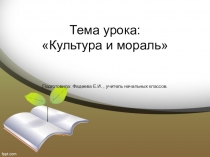 Тема урока: Культура и мораль Подготовила: Фадеева Е.И., учитель начальных