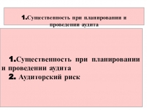 1.Существенность при планировании и проведении аудита
1.Существенность при