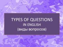 TYPES OF QUESTIONS IN ENGLISH ( виды вопросов)