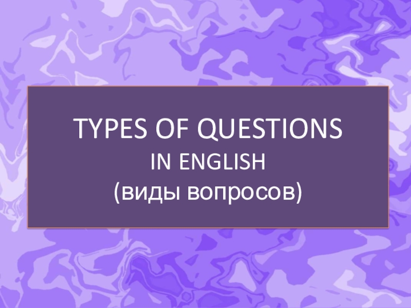 Презентация TYPES OF QUESTIONS IN ENGLISH ( виды вопросов)