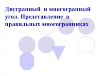 Двугранный и многогранный угол. Представление о правильных многогранниках