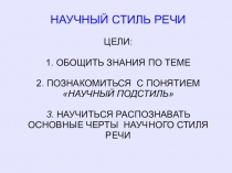 НАУЧНЫЙ СТИЛЬ РЕЧИ
ЦЕЛИ:
1. ОБОЩИТЬ ЗНАНИЯ ПО ТЕМЕ
2. ПОЗНАКОМИТЬСЯ С ПОНЯТИЕМ