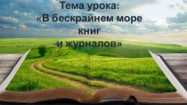 Тема урока:
В бескрайнем море книг
и журналов