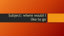 Subject: where would I like to go