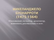 МИКЕЛАНДЖЕЛО БУОНАРРОТИ (1475-1564)