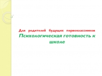 Для родителей будущих первоклассников Психологическая готовность к школе