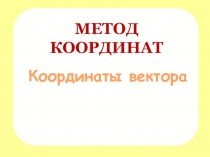 МЕТОД КООРДИНАТ
Координаты вектора