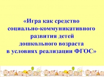 Игра как средство
социально-коммуникативного
развития детей
дошкольного