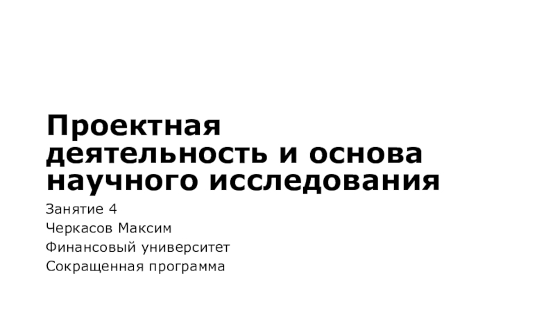 Презентация Проектная деятельность и основа научного исследования
Занятие 4
Черкасов