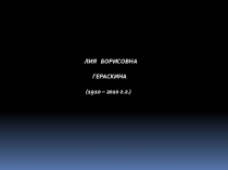 ЛИЯ БОРИСОВНА
ГЕРАСКИНА
(1910 – 2010 г.г.)