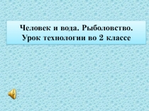 Человек и вода. Рыболовство. Урок технологии во 2 классе